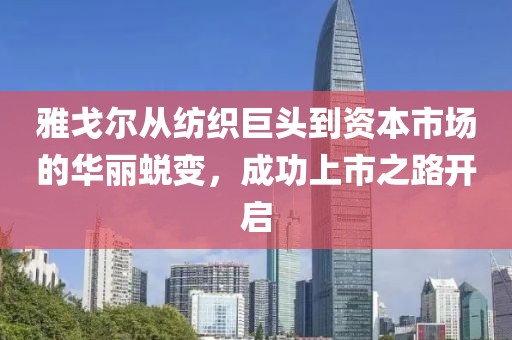雅戈尔从纺织巨头到资本市场的华丽蜕变，成功上市之路开启