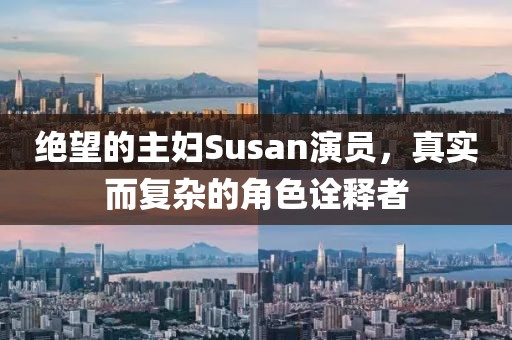 绝望的主妇Susan演员，真实而复杂的角色诠释者