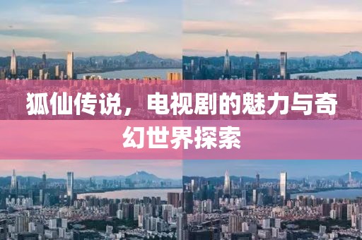 狐仙传说，电视剧的魅力与奇幻世界探索