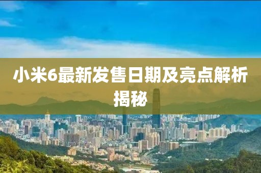 小米6最新发售日期及亮点解析揭秘