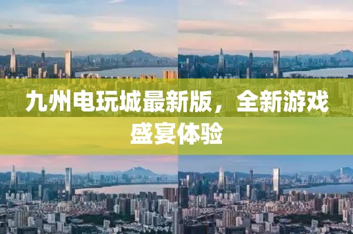 九州电玩城最新版，全新游戏盛宴体验