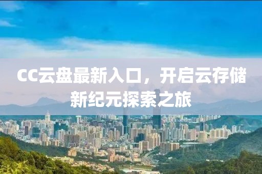 CC云盘最新入口，开启云存储新纪元探索之旅