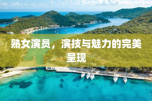 熟女演员，演技与魅力的完美呈现