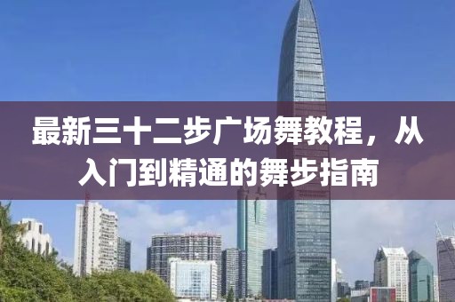 最新三十二步广场舞教程，从入门到精通的舞步指南