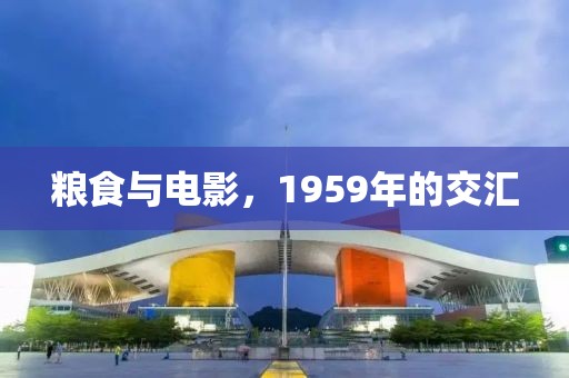 粮食与电影，1959年的交汇
