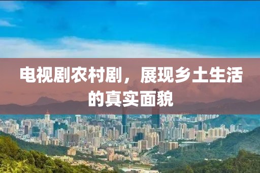 电视剧农村剧，展现乡土生活的真实面貌