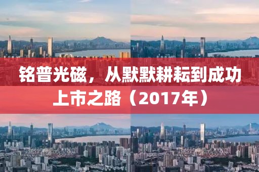 铭普光磁，从默默耕耘到成功上市之路（2017年）