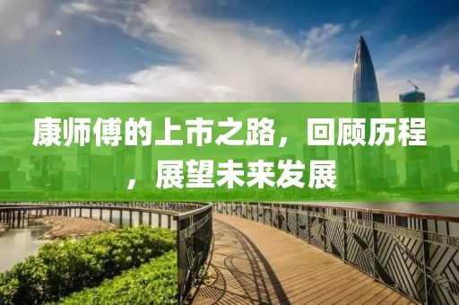 康师傅的上市之路，回顾历程，展望未来发展