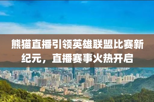 熊猫直播引领英雄联盟比赛新纪元，直播赛事火热开启