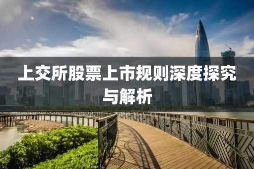 上交所股票上市规则深度探究与解析