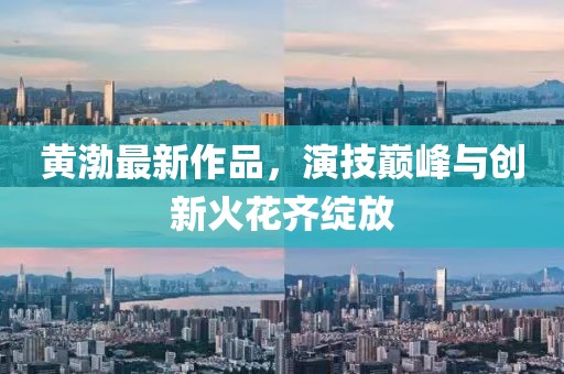 黄渤最新作品，演技巅峰与创新火花齐绽放