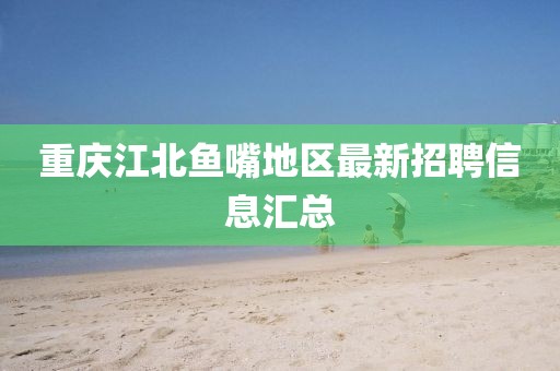 重庆江北鱼嘴地区最新招聘信息汇总