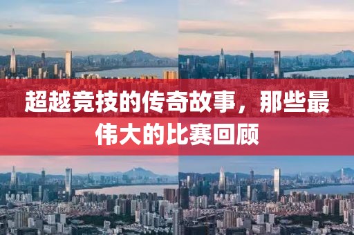 超越竞技的传奇故事，那些最伟大的比赛回顾