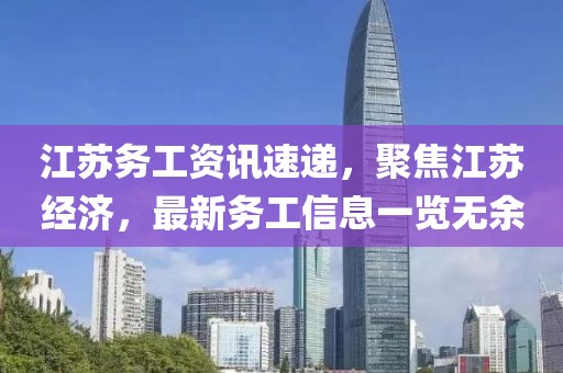 江苏务工资讯速递，聚焦江苏经济，最新务工信息一览无余