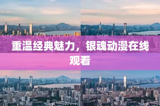 重温经典魅力，银魂动漫在线观看