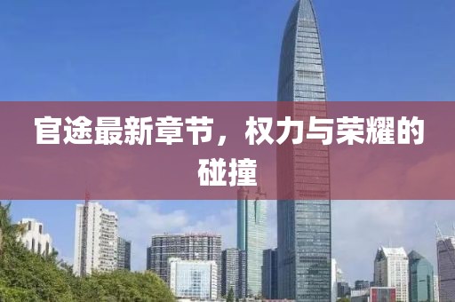官途最新章节，权力与荣耀的碰撞