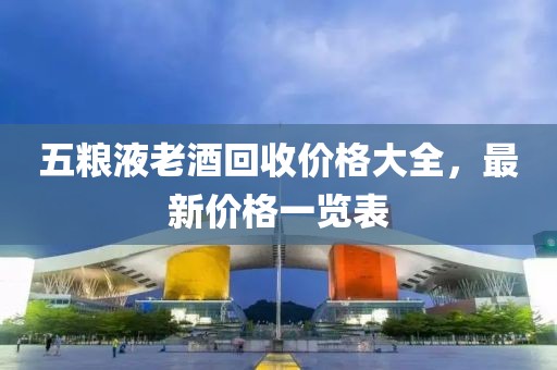 五粮液老酒回收价格大全，最新价格一览表