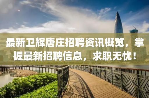 最新卫辉唐庄招聘资讯概览，掌握最新招聘信息，求职无忧！