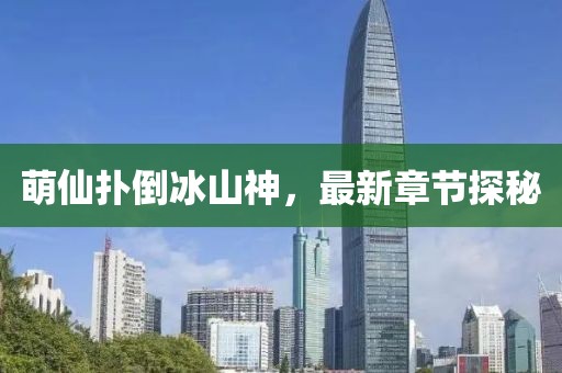 萌仙扑倒冰山神，最新章节探秘