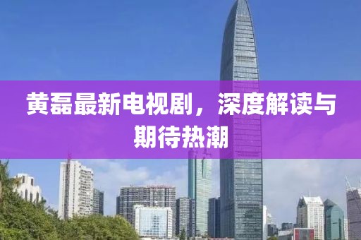 黄磊最新电视剧，深度解读与期待热潮