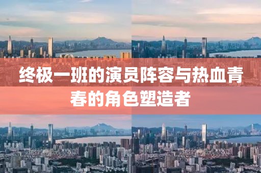 终极一班的演员阵容与热血青春的角色塑造者