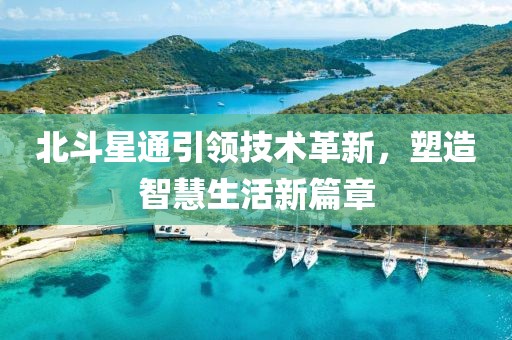 北斗星通引领技术革新，塑造智慧生活新篇章