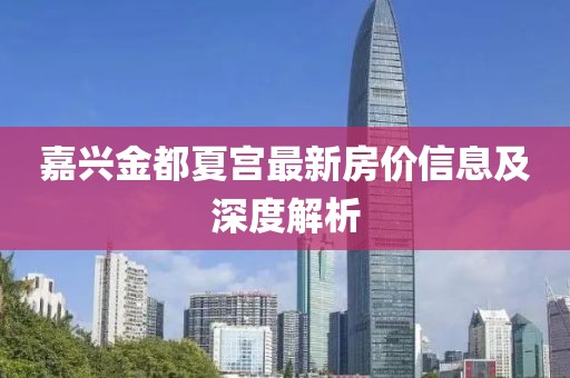 嘉兴金都夏宫最新房价信息及深度解析