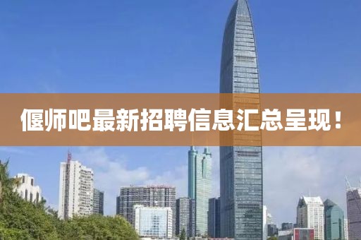 偃师吧最新招聘信息汇总呈现！