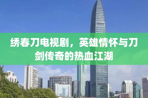 绣春刀电视剧，英雄情怀与刀剑传奇的热血江湖