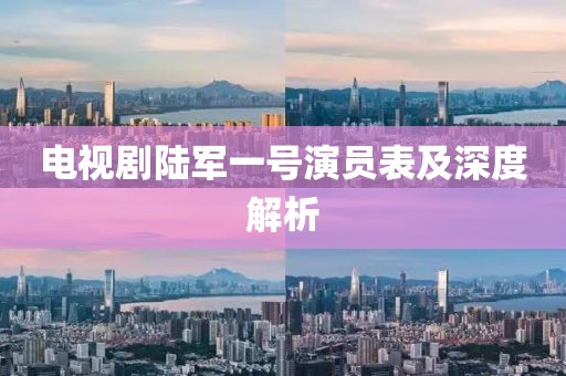 电视剧陆军一号演员表及深度解析