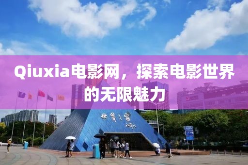 Qiuxia电影网，探索电影世界的无限魅力