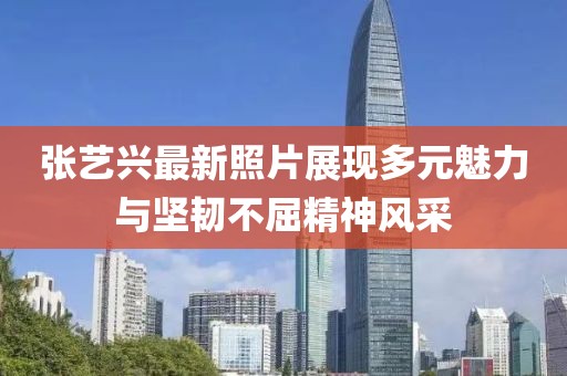 张艺兴最新照片展现多元魅力与坚韧不屈精神风采