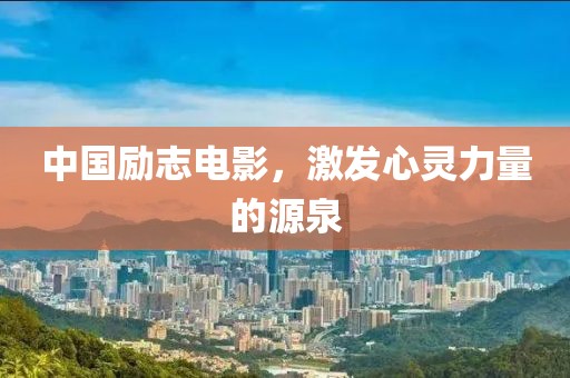 中国励志电影，激发心灵力量的源泉