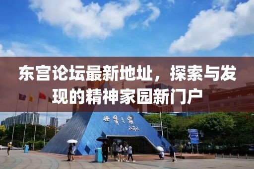 东宫论坛最新地址，探索与发现的精神家园新门户