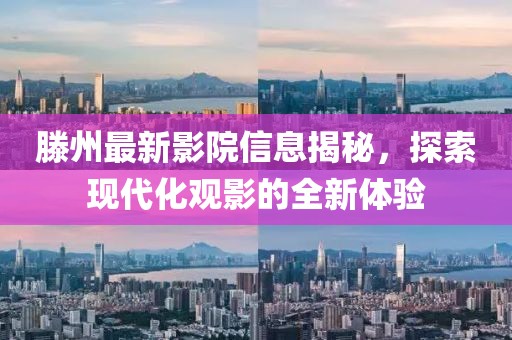 滕州最新影院信息揭秘，探索现代化观影的全新体验