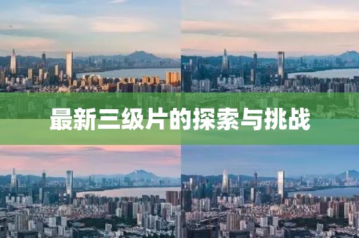 最新三级片的探索与挑战