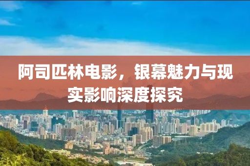 阿司匹林电影，银幕魅力与现实影响深度探究