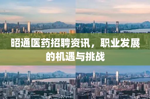 昭通医药招聘资讯，职业发展的机遇与挑战