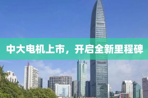 中大电机上市，开启全新里程碑