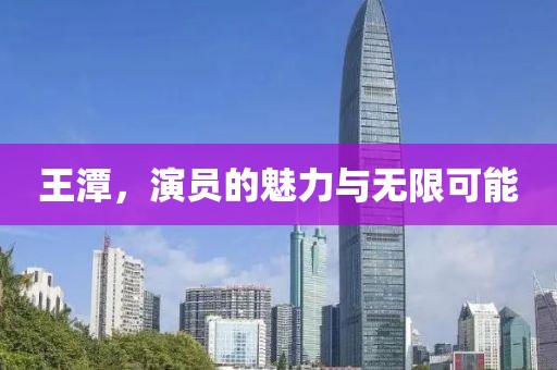 王潭，演员的魅力与无限可能
