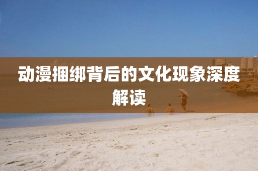 动漫捆绑背后的文化现象深度解读