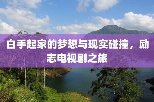 白手起家的梦想与现实碰撞，励志电视剧之旅