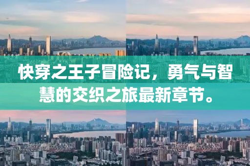 快穿之王子冒险记，勇气与智慧的交织之旅最新章节。