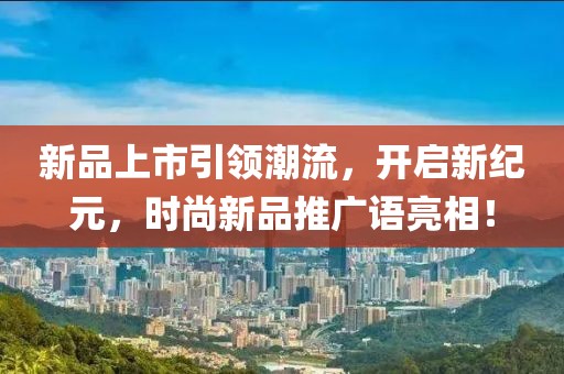 新品上市引领潮流，开启新纪元，时尚新品推广语亮相！