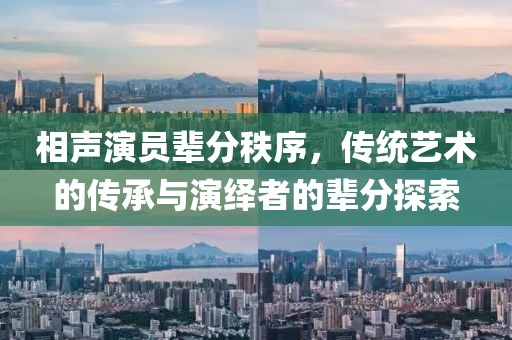 相声演员辈分秩序，传统艺术的传承与演绎者的辈分探索