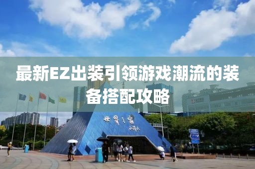 最新EZ出装引领游戏潮流的装备搭配攻略