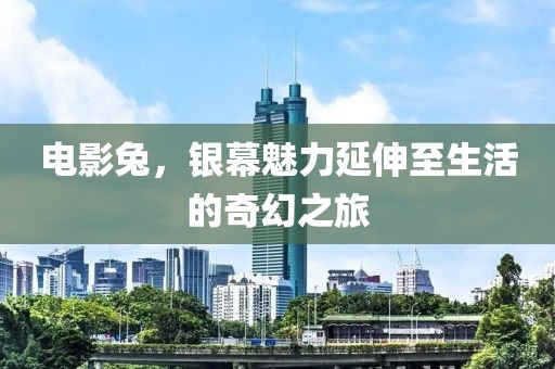 电影兔，银幕魅力延伸至生活的奇幻之旅