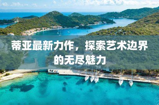 蒂亚最新力作，探索艺术边界的无尽魅力