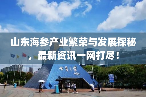 山东海参产业繁荣与发展探秘，最新资讯一网打尽！