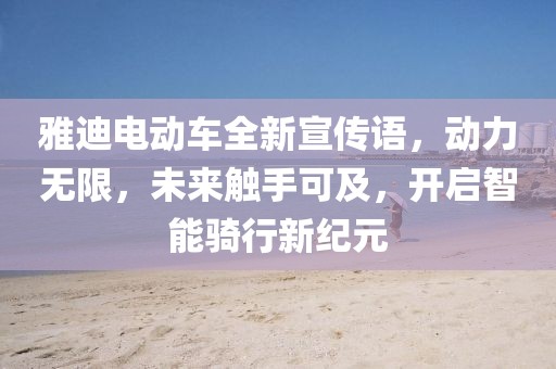 雅迪电动车全新宣传语，动力无限，未来触手可及，开启智能骑行新纪元